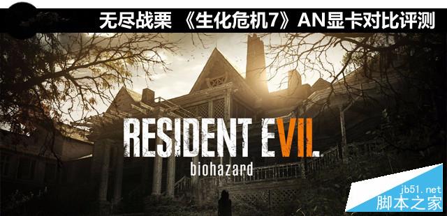 無盡戰栗 《生化危機7》AN顯卡對比評測 