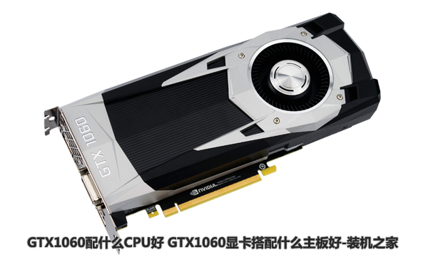 GTX1060配什么CPU好 GTX1060顯卡搭配什么主板好
