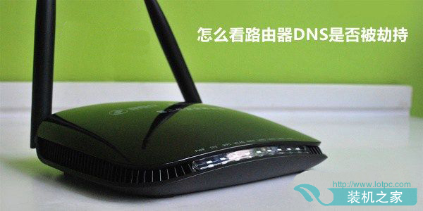 路由器怎么看DNS？怎么看路由器DNS是否被劫持