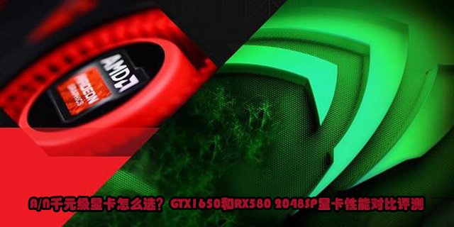 A/N千元級顯卡怎么選？GTX1650和RX580 2048SP顯卡性能對比評測
