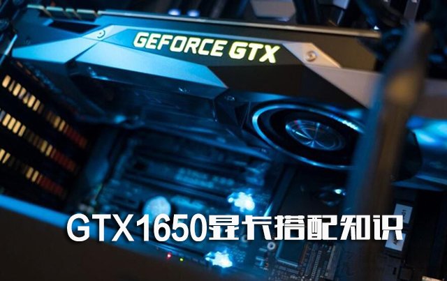 GTX1650顯卡搭配知識：GTX1650配什么CPU和主板及多大電源？