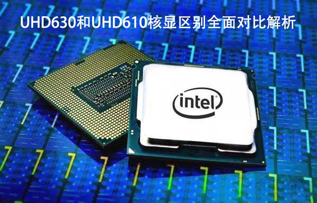 UHD630和UHD610性能差距大嗎？UHD630和UHD610核顯區別全面對比解析