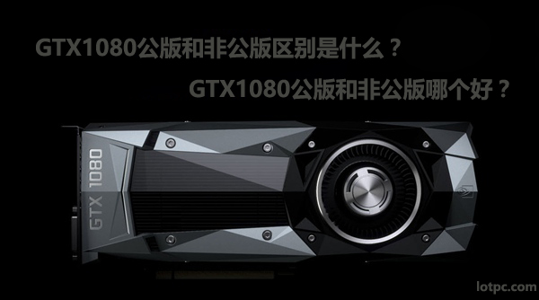 GTX1080公版和非公版區別是什么 GTX1080公版和非公版哪個好？