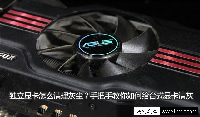 獨立顯卡怎么清理灰塵？手把手教你如何給臺式顯卡清灰