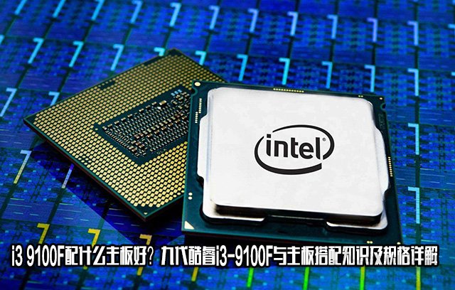 i3 9100F配什么主板好？九代酷睿i3-9100F與主板搭配知識及規格詳解