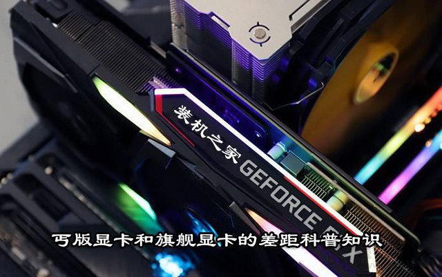 丐版顯卡和非丐的區別是什么？丐版顯卡和旗艦顯卡的差距科普知識