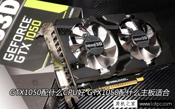 GTX1050配什么CPU好 GTX1050配什么主板適合