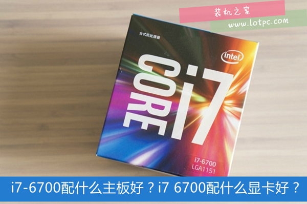 intel酷睿i7-6700配什么主板最好？第六代i7 6700配什么顯卡好？