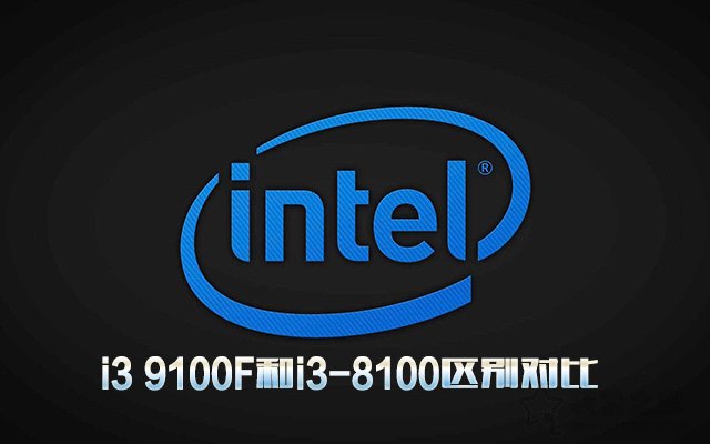 i3 9100F相比i3-8100性能提升多大？i3 9100F和i3-8100區別對比
