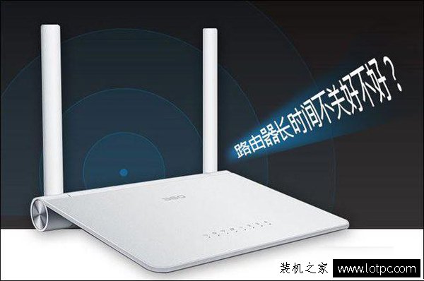 路由器不用的時候關不關？路由器長時間不關會不會有問題？