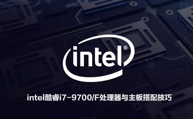 i79700/F配什么主板？intel酷睿i7-9700/F處理器與主板搭配技巧