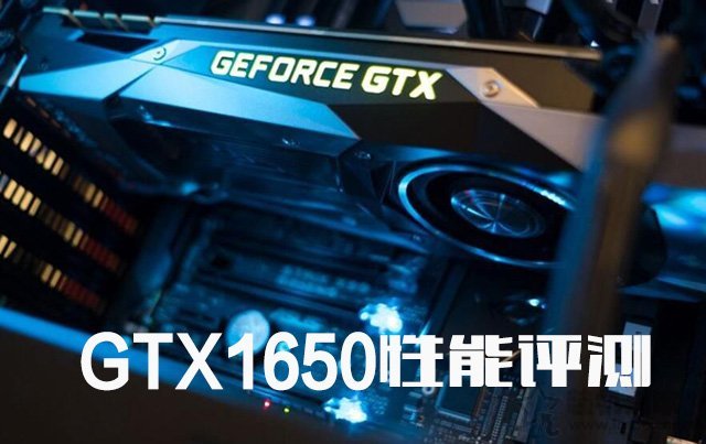 GTX1650顯卡怎么樣？值得買嗎？NVIDIA GTX1650顯卡性能測試測評