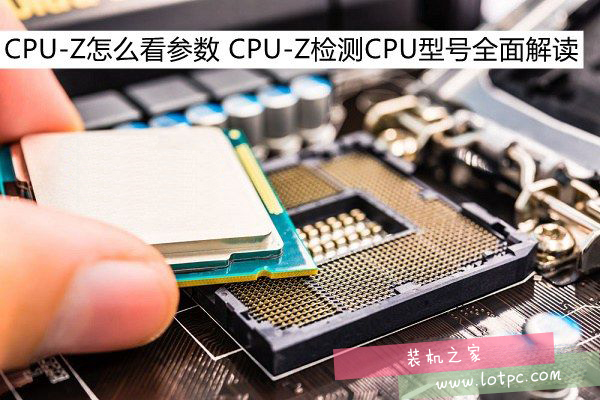 CPU-Z的參數怎么看 CPU-Z檢測CPU型號全面解析