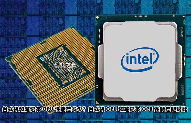 臺式機和筆記本CPU性能差多少？臺式機CPU和筆記本CPU性能差距對比