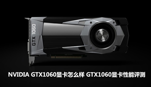 NVIDIA GTX1060顯卡怎么樣 GTX1060顯卡性能評測