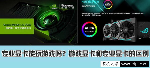 專業圖形顯卡能玩游戲嗎？專業圖形顯卡和游戲顯卡區別是什么？www.49028c.com