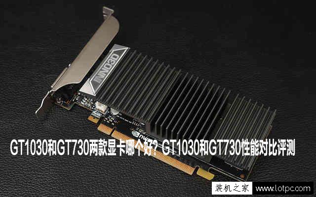 GT1030和GT730兩款顯卡哪個好？GT1030和GT730性能對比評測